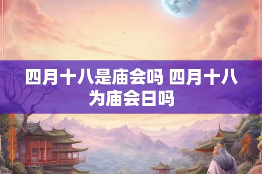 四月十八是庙会吗 四月十八为庙会日吗
