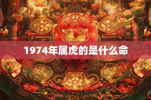1974年属虎的是什么命