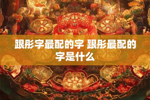 跟彤字最配的字 跟彤最配的字是什么