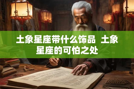 土象星座带什么饰品  土象星座的可怕之处