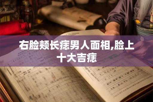 右脸颊长痣男人面相,脸上十大吉痣 右脸颊长痣男人面相,脸上十大吉痣