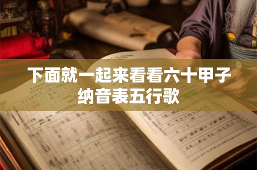 下面就一起来看看六十甲子纳音表五行歌