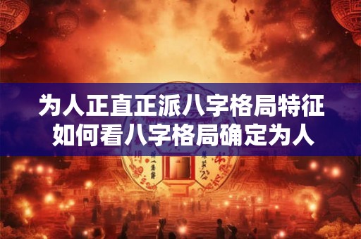 为人正直正派八字格局特征 如何看八字格局确定为人正直正派