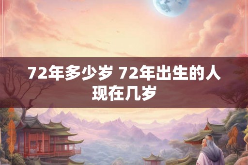 72年多少岁 72年出生的人现在几岁