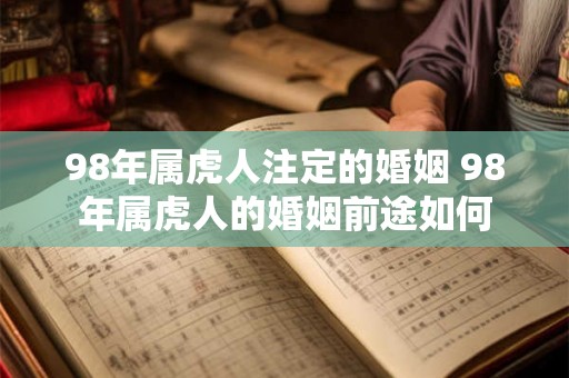 98年属虎人注定的婚姻 98年属虎人的婚姻前途如何