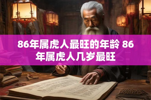 86年属虎人最旺的年龄 86年属虎人几岁最旺