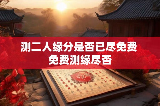 测二人缘分是否已尽免费 免费测缘尽否