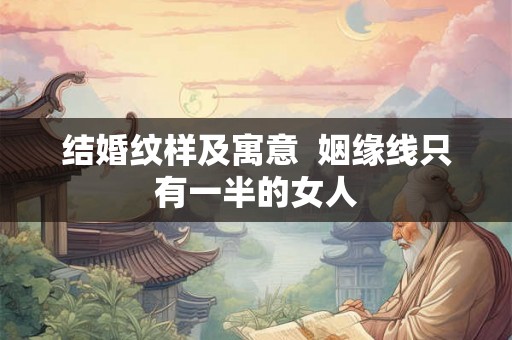 结婚纹样及寓意  姻缘线只有一半的女人