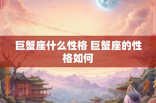 巨蟹座什么性格 巨蟹座的性格如何