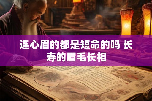 连心眉的都是短命的吗 长寿的眉毛长相