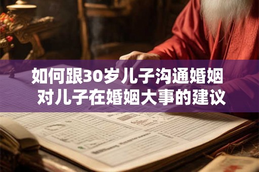 如何跟30岁儿子沟通婚姻 对儿子在婚姻大事的建议 如何跟30岁儿子沟通婚姻 对儿子在婚姻大事的建议