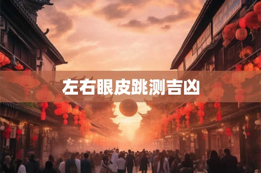 左右眼皮跳测吉凶 左右眼皮跳测吉凶