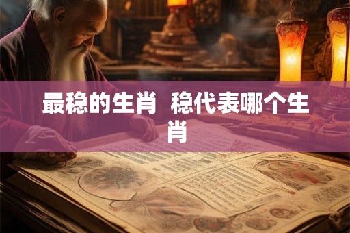 最稳的生肖  稳代表哪个生肖