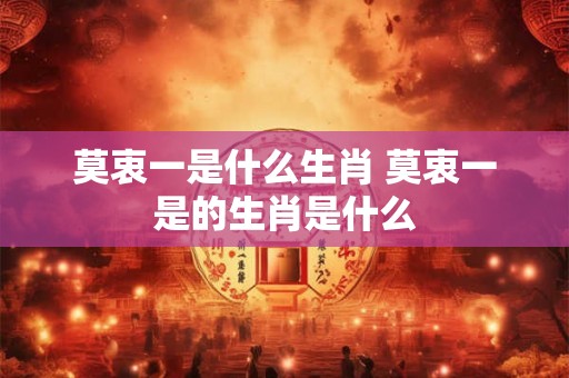 莫衷一是什么生肖 莫衷一是的生肖是什么