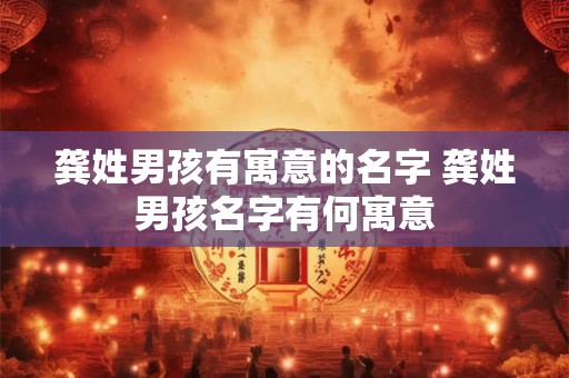 龚姓男孩有寓意的名字 龚姓男孩名字有何寓意