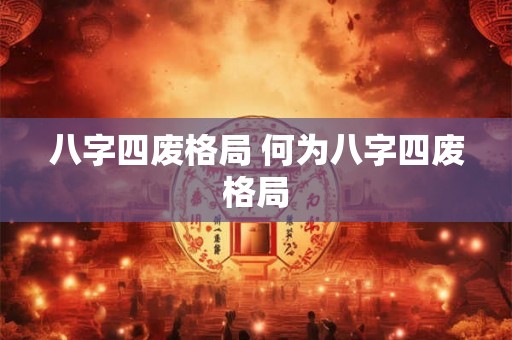 八字四废格局 何为八字四废格局