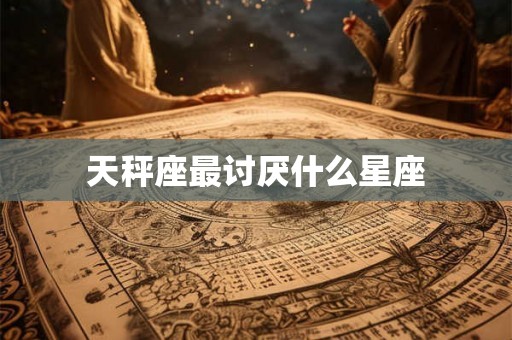 天秤座最讨厌什么星座