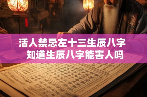 活人禁忌左十三生辰八字  知道生辰八字能害人吗