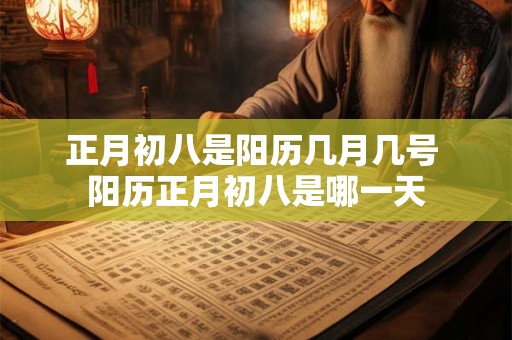 正月初八是阳历几月几号 阳历正月初八是哪一天