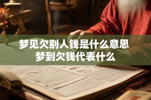 梦见欠别人钱是什么意思 梦到欠钱代表什么