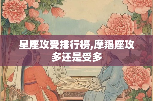星座攻受排行榜,摩羯座攻多还是受多