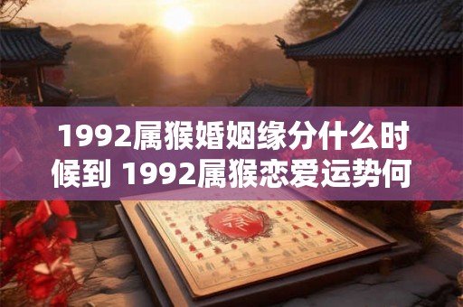 1992属猴婚姻缘分什么时候到 1992属猴恋爱运势何时降临