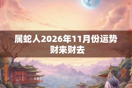 属蛇人2026年11月份运势 财来财去