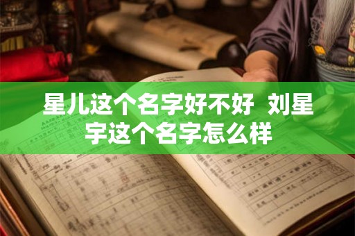 星儿这个名字好不好  刘星宇这个名字怎么样