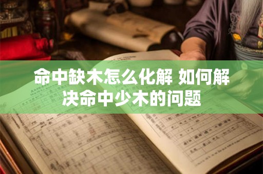 命中缺木怎么化解 如何解决命中少木的问题