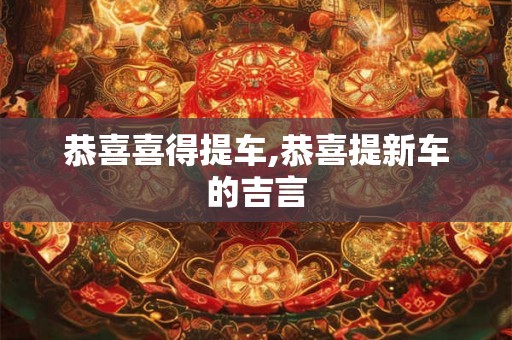 恭喜喜得提车,恭喜提新车的吉言