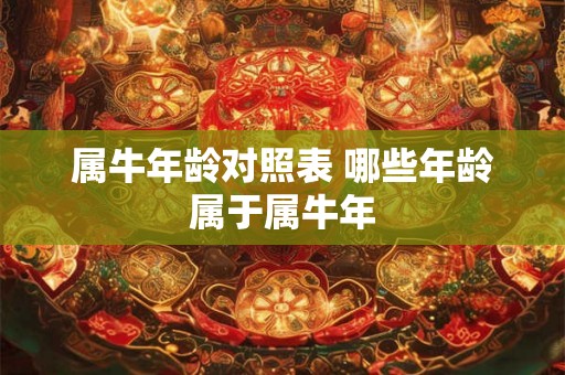 属牛年龄对照表 哪些年龄属于属牛年