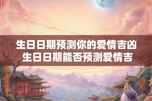 生日日期预测你的爱情吉凶 生日日期能否预测爱情吉凶