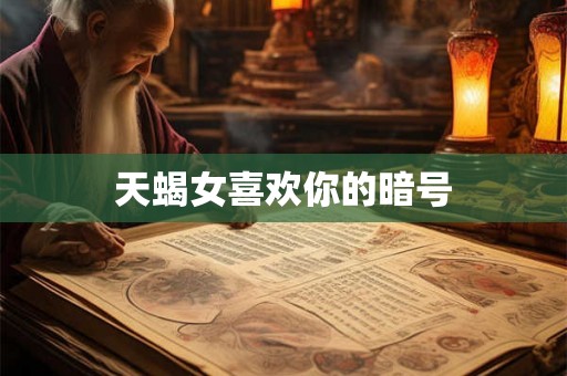 天蝎女喜欢你的暗号