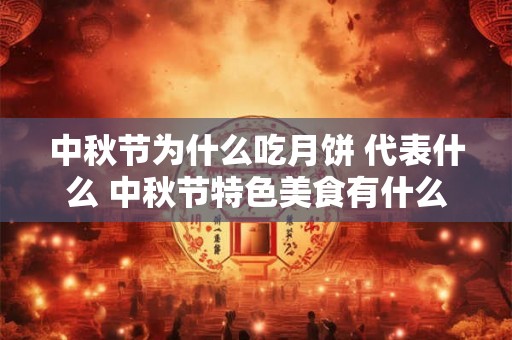 中秋节为什么吃月饼 代表什么 中秋节特色美食有什么