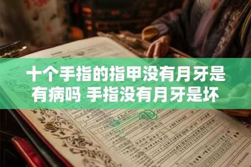 十个手指的指甲没有月牙是有病吗 手指没有月牙是坏事吗