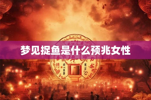 梦见捉鱼是什么预兆女性