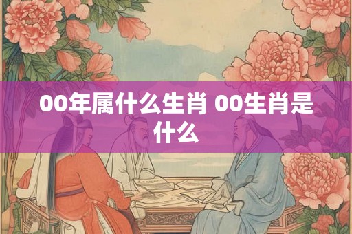 00年属什么生肖 00生肖是什么