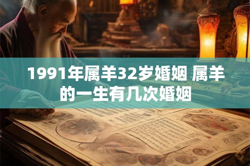 1991年属羊32岁婚姻 属羊的一生有几次婚姻