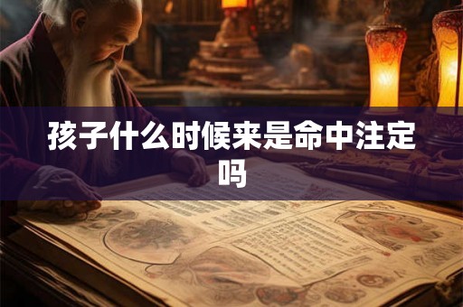 孩子什么时候来是命中注定吗
