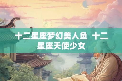 十二星座梦幻美人鱼  十二星座天使少女