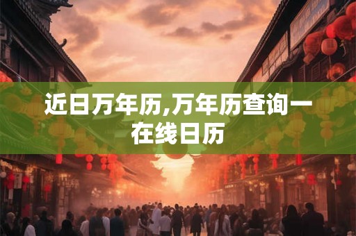 近日万年历,万年历查询一在线日历