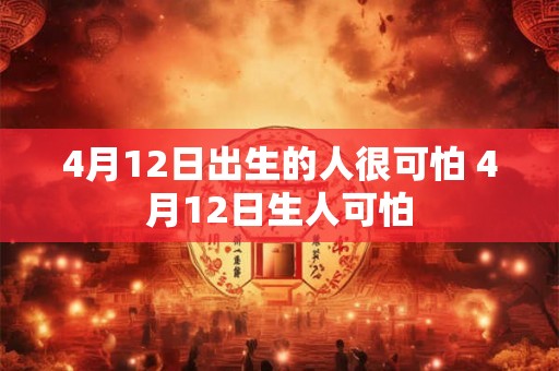4月12日出生的人很可怕 4月12日生人可怕