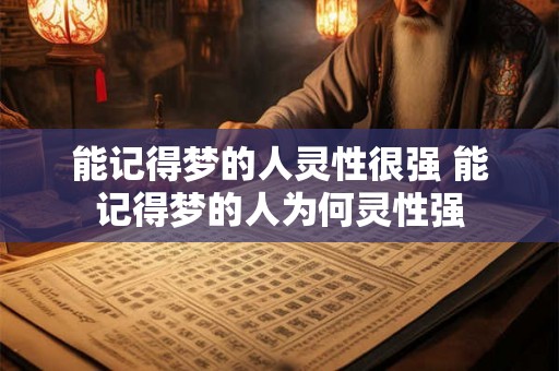 能记得梦的人灵性很强 能记得梦的人为何灵性强 能记得梦的人灵性很强 能记得梦的人为何灵性强