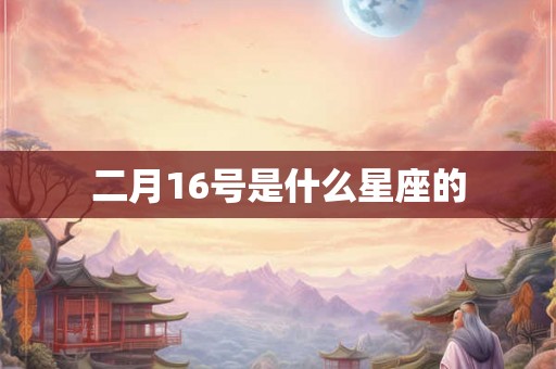 二月16号是什么星座的