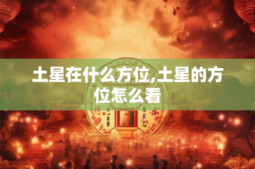 土星在什么方位,土星的方位怎么看