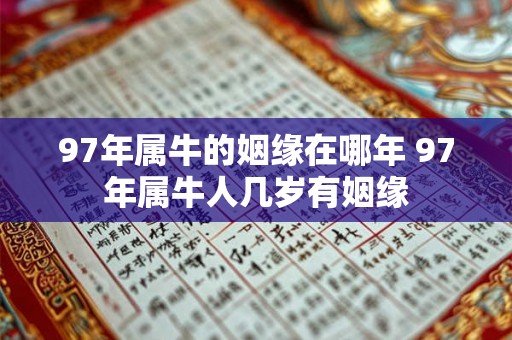 97年属牛的姻缘在哪年 97年属牛人几岁有姻缘 97年属牛的姻缘在哪年 97年属牛人几岁有姻缘