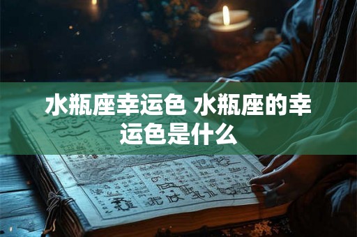 水瓶座幸运色 水瓶座的幸运色是什么