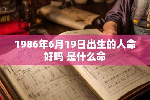 1986年6月19日出生的人命好吗 是什么命