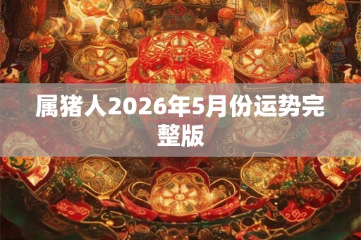 属猪人2026年5月份运势完整版