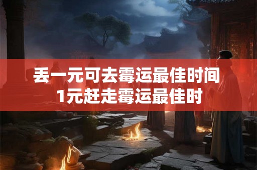 丢一元可去霉运最佳时间 1元赶走霉运最佳时